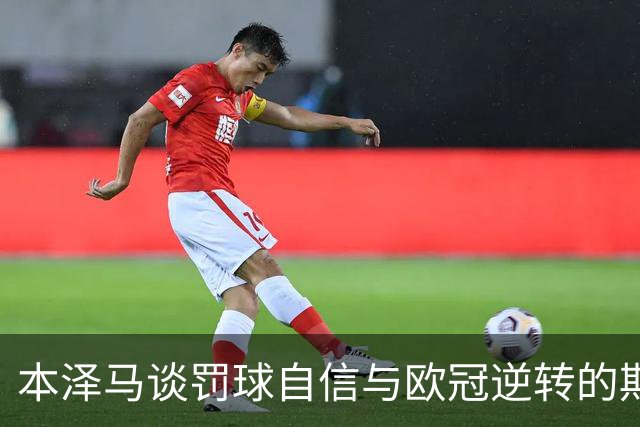 本泽马谈罚球自信与欧冠逆转的期待